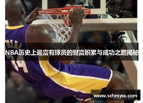 NBA历史上最富有球员的财富积累与成功之路揭秘